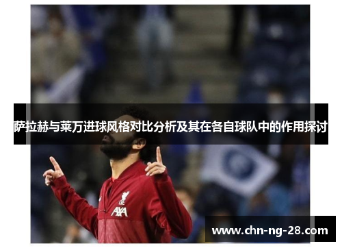 萨拉赫与莱万进球风格对比分析及其在各自球队中的作用探讨