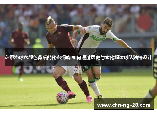 萨索洛球衣颜色背后的秘密揭晓 如何通过历史与文化解读球队独特设计