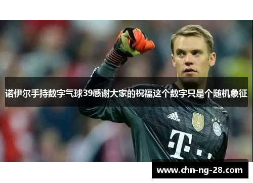 诺伊尔手持数字气球39感谢大家的祝福这个数字只是个随机象征