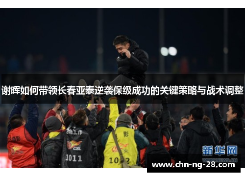 谢晖如何带领长春亚泰逆袭保级成功的关键策略与战术调整