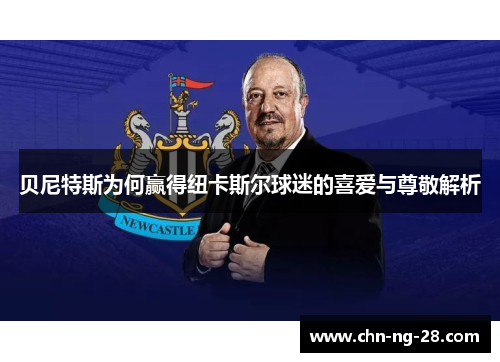 贝尼特斯为何赢得纽卡斯尔球迷的喜爱与尊敬解析 贝尼特斯为何赢得纽卡斯尔球迷的喜爱与尊敬解析