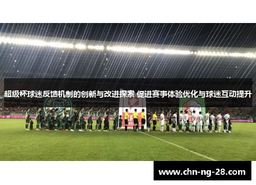 超级杯球迷反馈机制的创新与改进探索 促进赛事体验优化与球迷互动提升