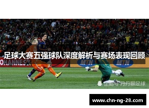 足球大赛五强球队深度解析与赛场表现回顾