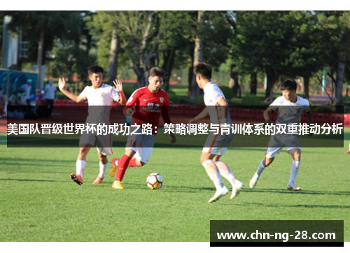 美国队晋级世界杯的成功之路：策略调整与青训体系的双重推动分析
