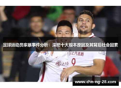 足球运动员家暴事件分析:深挖十大根本原因及其背后社会因素 足球运动员家暴事件分析:深挖十大根本原因及其背后社会因素