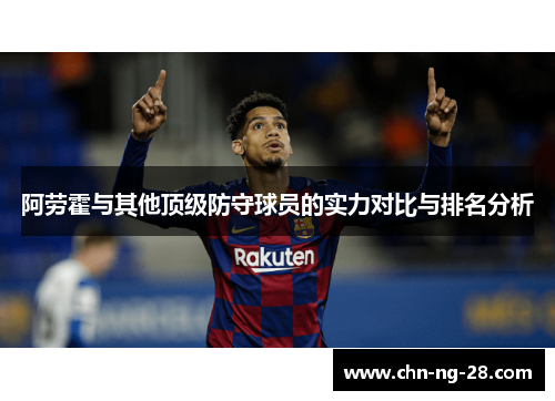 阿劳霍与其他顶级防守球员的实力对比与排名分析 阿劳霍与其他顶级防守球员的实力对比与排名分析