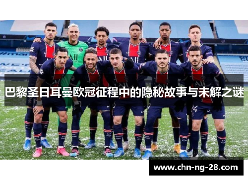巴黎圣日耳曼欧冠征程中的隐秘故事与未解之谜 巴黎圣日耳曼欧冠征程中的隐秘故事与未解之谜