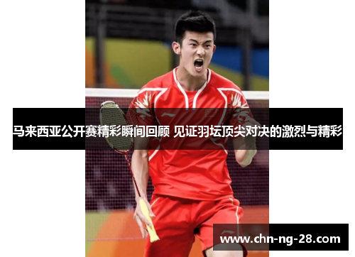 马来西亚公开赛精彩瞬间回顾 见证羽坛顶尖对决的激烈与精彩