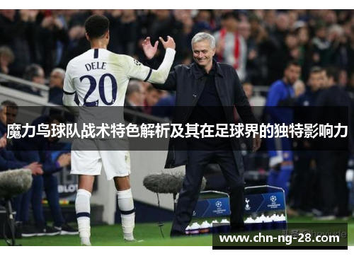魔力鸟球队战术特色解析及其在足球界的独特影响力