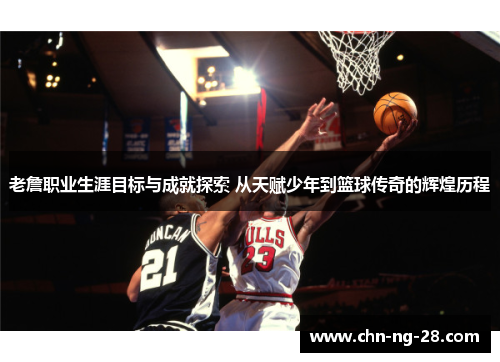 老詹职业生涯目标与成就探索 从天赋少年到篮球传奇的辉煌历程