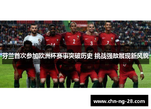 芬兰首次参加欧洲杯赛事突破历史 挑战强敌展现新风貌