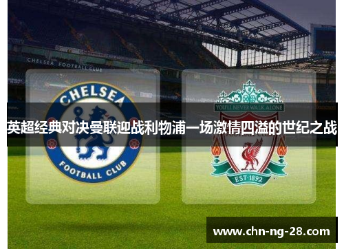 英超经典对决曼联迎战利物浦一场激情四溢的世纪之战 英超经典对决曼联迎战利物浦一场激情四溢的世纪之战