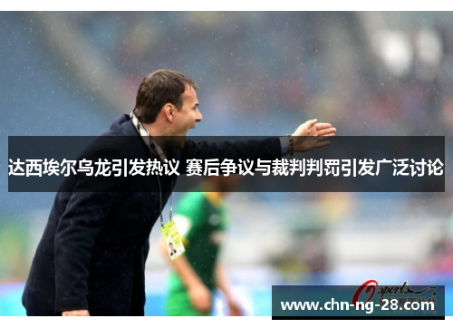 达西埃尔乌龙引发热议 赛后争议与裁判判罚引发广泛讨论
