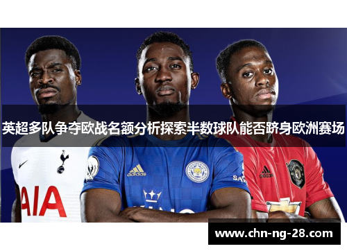 英超多队争夺欧战名额分析探索半数球队能否跻身欧洲赛场