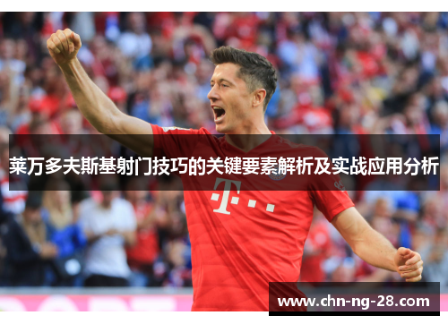 莱万多夫斯基射门技巧的关键要素解析及实战应用分析 莱万多夫斯基射门技巧的关键要素解析及实战应用分析