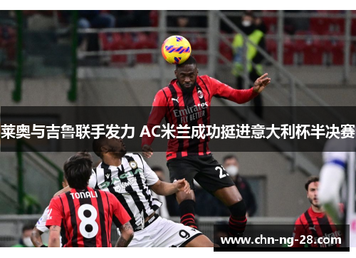 莱奥与吉鲁联手发力 AC米兰成功挺进意大利杯半决赛