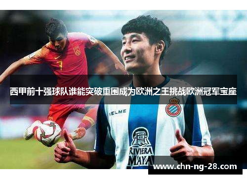 西甲前十强球队谁能突破重围成为欧洲之王挑战欧洲冠军宝座 西甲前十强球队谁能突破重围成为欧洲之王挑战欧洲冠军宝座