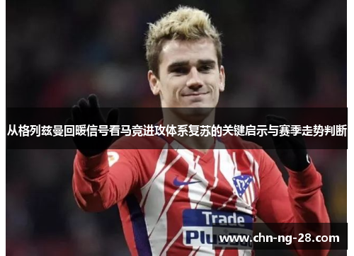 从格列兹曼回暖信号看马竞进攻体系复苏的关键启示与赛季走势判断