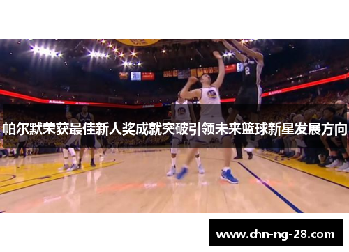 帕尔默荣获最佳新人奖成就突破引领未来篮球新星发展方向