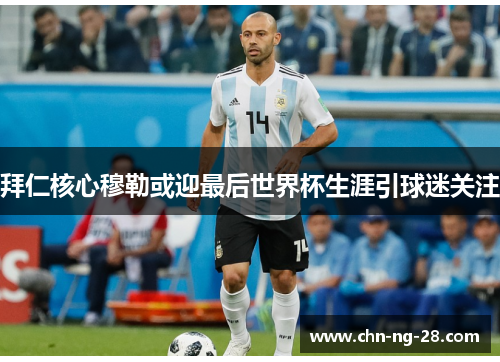 拜仁核心穆勒或迎最后世界杯生涯引球迷关注 拜仁核心穆勒或迎最后世界杯生涯引球迷关注