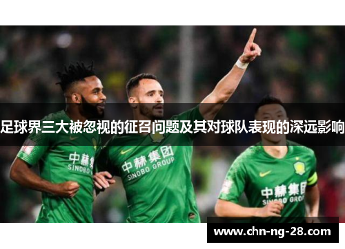 足球界三大被忽视的征召问题及其对球队表现的深远影响