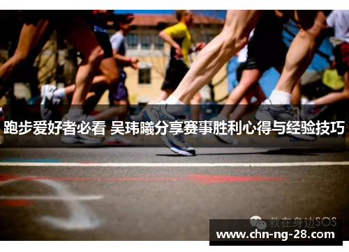 跑步爱好者必看 吴玮曦分享赛事胜利心得与经验技巧