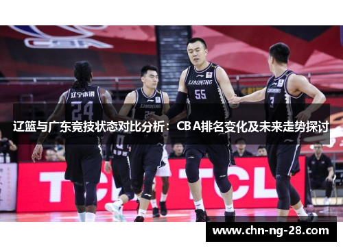 辽篮与广东竞技状态对比分析：CBA排名变化及未来走势探讨