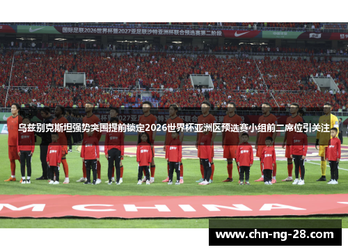 乌兹别克斯坦强势突围提前锁定2026世界杯亚洲区预选赛小组前二席位引关注 乌兹别克斯坦强势突围提前锁定2026世界杯亚洲区预选赛小组前二席位引关注