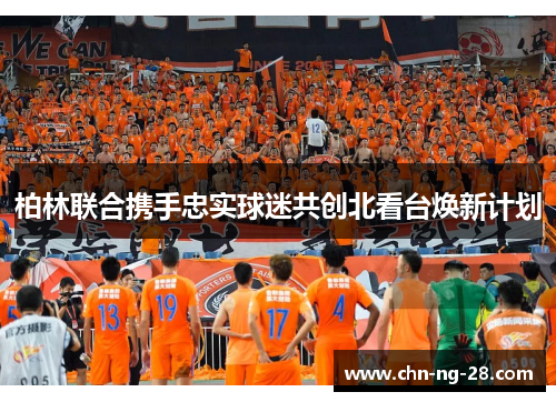 柏林联合携手忠实球迷共创北看台焕新计划